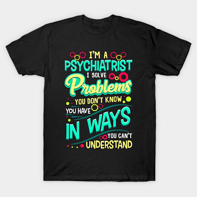 Psychiatrist I Solve Problems You Don't Know You Have T-Shirt by Mommag9521